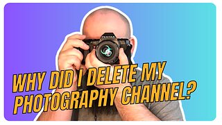 WHY DID I DELETE MY PHOTOGRAPHY CHANNEL?