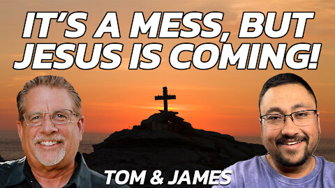 It’s A Mess, But Jesus Is Coming! | Tom and James Prophecy Podcast