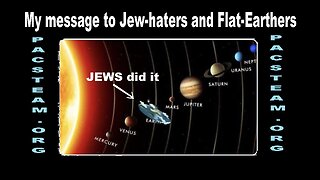 My message to Jew-haters and Flat-Earthers