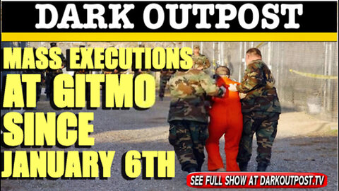 ICYMI - Oldie - - Dark Outpost 02-18-2021 Mass Executions At Gitmo Since January 6th