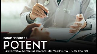 Bonus Episode 11 - POTENT: Highly Effective & Emerging Treatments for Vaxx Injury & Disease Reversal