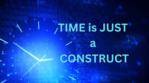 TIME is JUST a CONSTRUCT ~JARED RAND 05-20-24 #2182