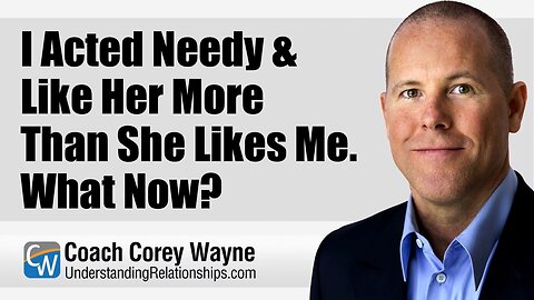 I Acted Needy & Like Her More Than She Likes Me. What Now?