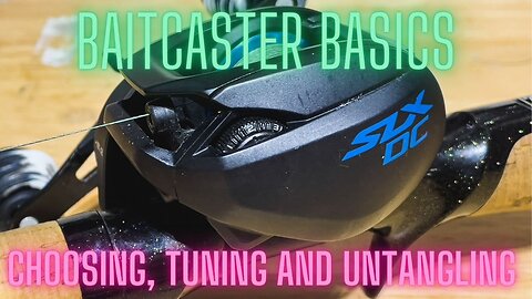 Baitcaster Basic - Choosing, Tuning and Untangling a birds nest