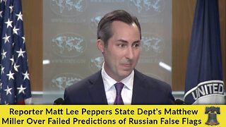 Reporter Matt Lee Peppers State Dept's Matthew Miller Over Failed Predictions of Russian False Flags