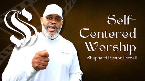 Self-Centered Worship | Shepherd Pastor Dowell