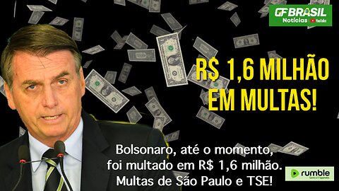 Bolsonaro, até o momento, foi multado em R$ 1,6 milhão. Multas de São Paulo e TSE!