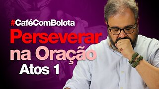 🔴PERSEVERAR EM ORAÇÃO! - ATOS 1 | CAFÉ COM BOLOTA