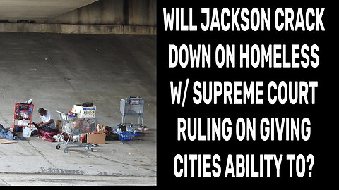 SUPREME COURT MAKES LIFE HARDER FORTHE HOMELESS, WILL JXN TOUGHEN UP ON THEM NOW?