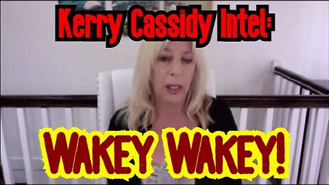 Kerry Cassidy HUGE Intel 3/25/23: Wakey Wakey