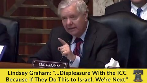 Lindsey Graham: "...Displeasure With the ICC Because if They Do This to Israel, We're Next."