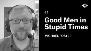 Michael Foster - Good Men in Stupid Times | #4