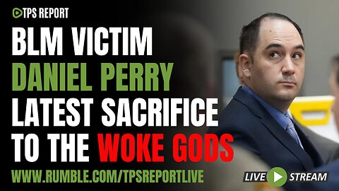 BLM VICTIM, DANIEL PERRY, SACRIFICED TO THE WOKE GODS | TPS Report Live 9pm