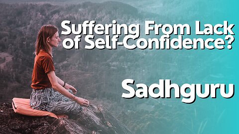 Suffering From Lack of Self-Confidence? | Sadhguru