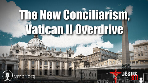 07 Sep 23, Jesus 911: The New Conciliarism, Vatican II Overdrive