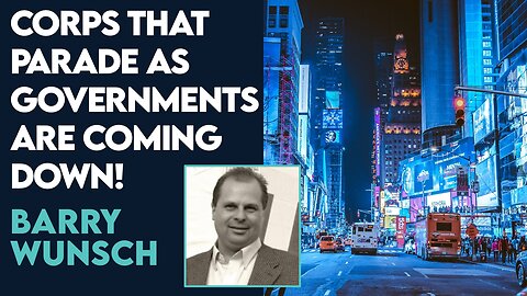 Barry Wunsch: Corporations That Parade As Governments Are Coming Down! | Feb 9 2024