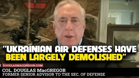 Douglas Macgregor - Ukrainian air Defenses have been Largely Demolished,