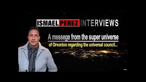 ISMAEL PEREZ LATESTA messege from the super universe of Orvonton regarding the universal council...