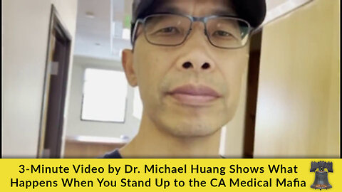 3-Minute Video by Dr. Michael Huang Shows What Happens When You Stand Up to the CA Medical Mafia