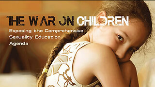 The War on Children: The Comprehensive Sexuality Education Agenda - 35 minutes