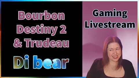 Bourbon, Destiny 2 & Trudeau