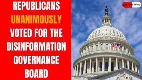DISINFORMATION GOVERNANCE BOARD: Republicans Unanimously Voted for Woke Truth Police