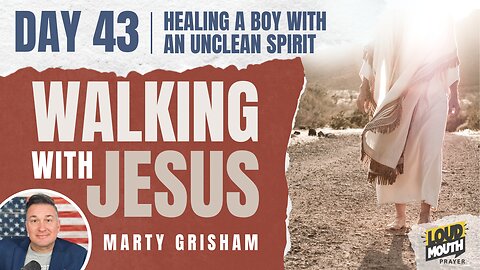 Prayer | Walking With Jesus - DAY 43 - HEALING A BOY WITH AN UNCLEAN SPIRIT - Loudmouth Prayer