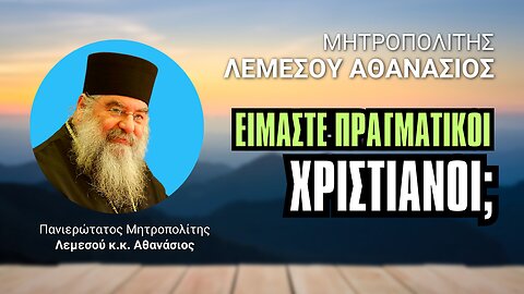 Είμαστε Πραγματικοί Χριστιανοί; (Μητρ. Λεμεσού Αθανάσιος ♰)