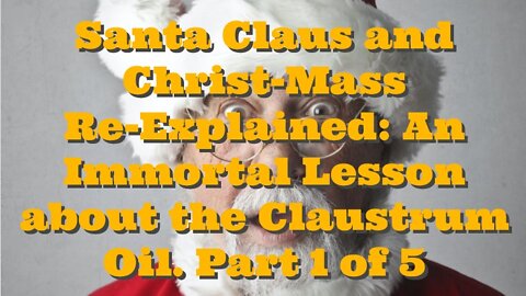 Santa Claus and Christ-Mass Re-Explained: An Immortal Lesson about the Claustrum Oil: Part 1 of 5