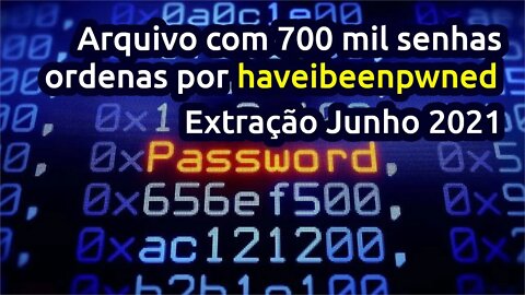 Arquivo com 700 mil senhas ordenas por haveibeenpwned - Extração Junho 2021