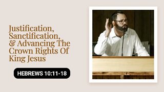 Justification, Sanctification, & Advancing The Crown Rights Of King Jesus | Hebrews 10:11-18