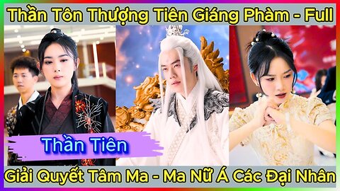 Thần Tôn Thượng Tiên Giáng Phàm, Để Giải Quyết Tâm Ma Với Gá.i Xinh , Full Phim