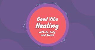 Good Vibe Healing with Dr. Ealy and Alexis - Episode 4 - July 25th, 2022