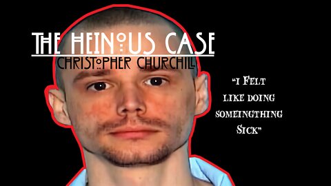 The Heinous Case Of Christopher Churchill