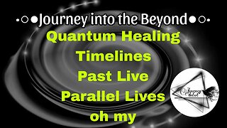 Quantum Healing, Timelines, Past Lives, Parallel Lives-Oh My! |Journey into the Beyond