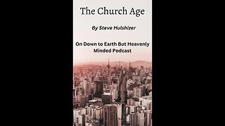 The Church Age By Steve Hulshizer, On Down to Earth But Heavenly Minded Podcast