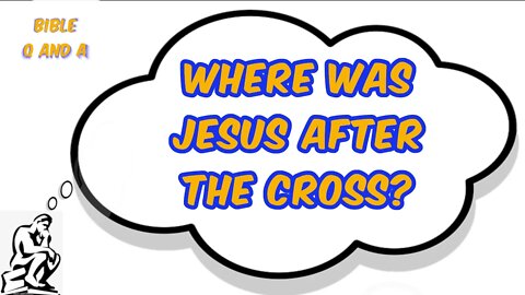 Where was Jesus After the Cross?