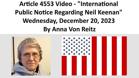 Article 4553 Video - International Public Notice Regarding Neil Keenan By Anna Von Reitz