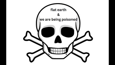 FLAT EARTH & WE ARE BEING POISONED
