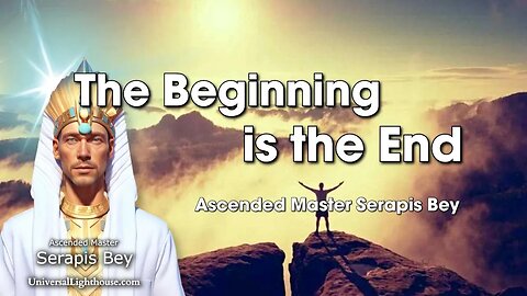 The Beginning is the End ~ Ascended Master Serapis Bey