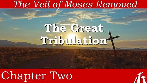 Ch2. The Great Tribulation | The Veil of Moses Removed