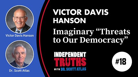Victor Davis Hanson: The Real and Imaginary “Threats to Our Democracy” | Ep. 18 | Independent Truths with Dr. Scott Atlas