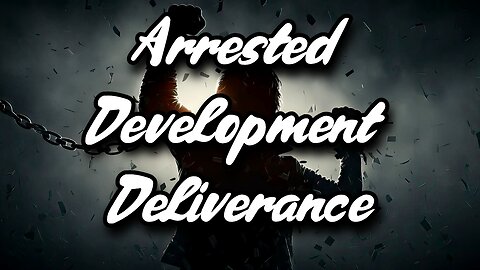 Deliverance From The Spirit Of Arrested Development