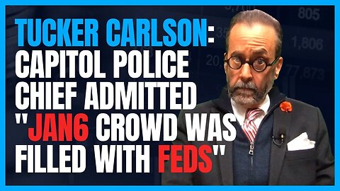 Tucker Carlson ➝ Capitol Police Chief Admitted "Jan6 Crowd Was Filled With Feds"