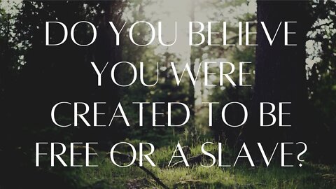 Do You Believe You were Created to be Free or a Slave?