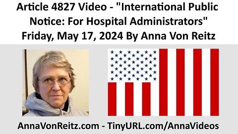 Article 4827 Video - International Public Notice: For Hospital Administrators By Anna Von Reitz
