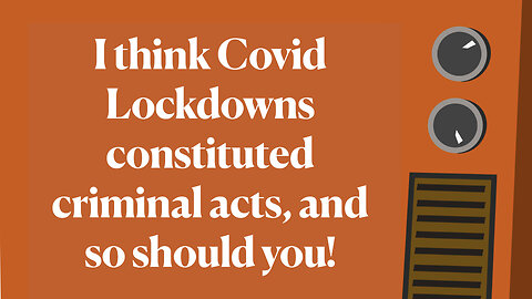 I think Covid Lockdowns Constitued Criminal Acts & So Should You