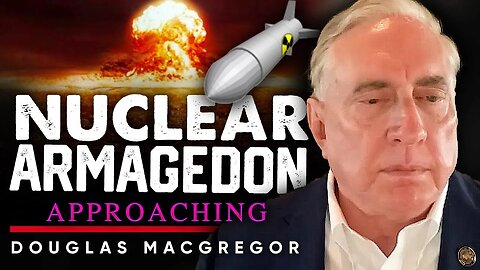 💥The Apocalyptic Countdown: ☢️How Close Are We to a Nuclear Armageddon - Douglas Macgregor