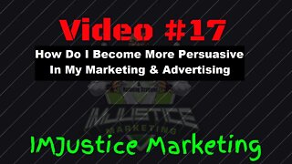 Video 17 - How Do I Become More Persuasive In My Marketing & Advertising