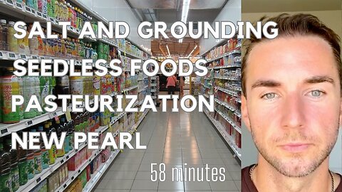 Salt Myths, Grounding, Seedless foods, Pasteurization, and pearl powder